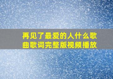 再见了最爱的人什么歌曲歌词完整版视频播放