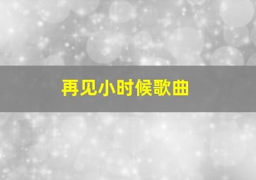 再见小时候歌曲