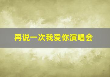 再说一次我爱你演唱会