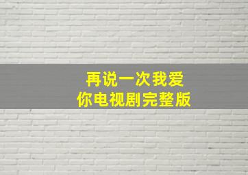 再说一次我爱你电视剧完整版