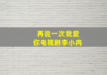 再说一次我爱你电视剧李小冉