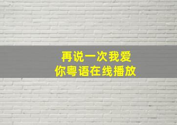 再说一次我爱你粤语在线播放