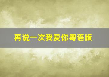 再说一次我爱你粤语版