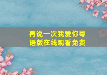 再说一次我爱你粤语版在线观看免费