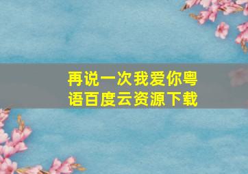 再说一次我爱你粤语百度云资源下载