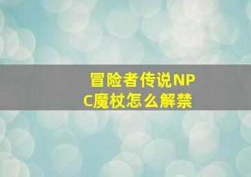 冒险者传说NPC魔杖怎么解禁