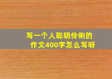 写一个人聪明伶俐的作文400字怎么写呀