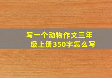 写一个动物作文三年级上册350字怎么写