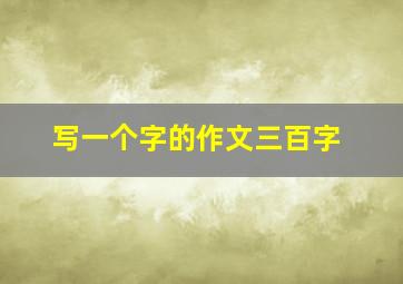 写一个字的作文三百字