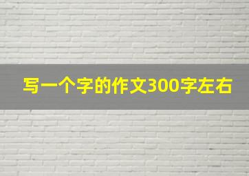 写一个字的作文300字左右