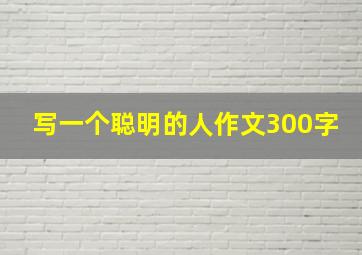 写一个聪明的人作文300字