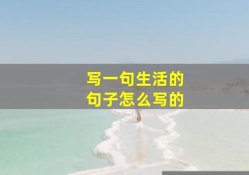 写一句生活的句子怎么写的