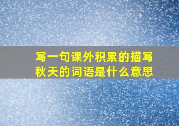 写一句课外积累的描写秋天的词语是什么意思