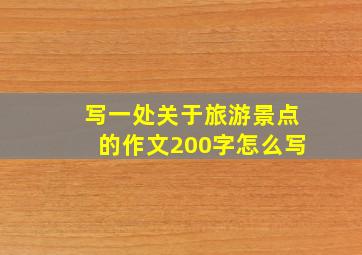 写一处关于旅游景点的作文200字怎么写