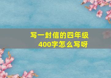 写一封信的四年级400字怎么写呀