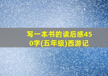 写一本书的读后感450字(五年级)西游记