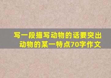 写一段描写动物的话要突出动物的某一特点70字作文