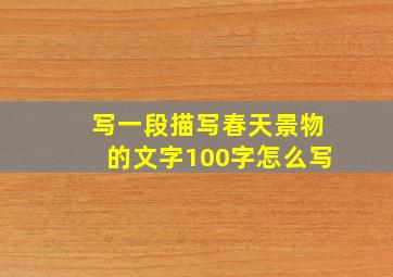 写一段描写春天景物的文字100字怎么写