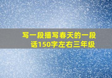 写一段描写春天的一段话150字左右三年级