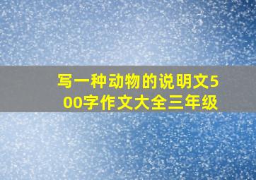 写一种动物的说明文500字作文大全三年级