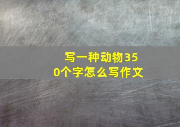 写一种动物350个字怎么写作文