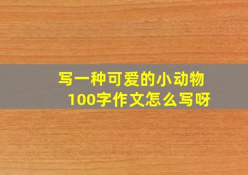 写一种可爱的小动物100字作文怎么写呀