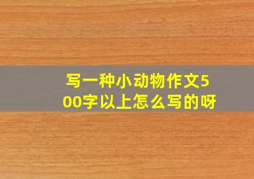 写一种小动物作文500字以上怎么写的呀