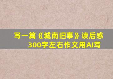 写一篇《城南旧事》读后感300字左右作文用AI写