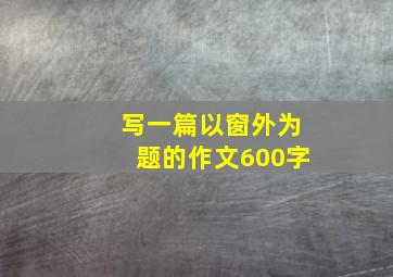 写一篇以窗外为题的作文600字