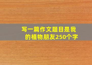 写一篇作文题目是我的植物朋友250个字