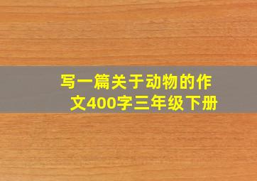 写一篇关于动物的作文400字三年级下册