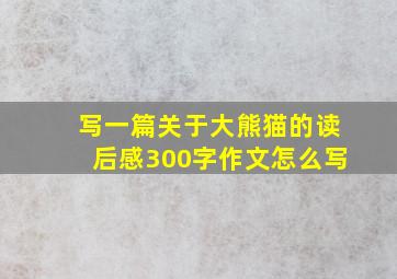 写一篇关于大熊猫的读后感300字作文怎么写