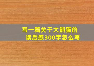 写一篇关于大熊猫的读后感300字怎么写