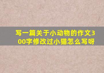 写一篇关于小动物的作文300字修改过小猫怎么写呀