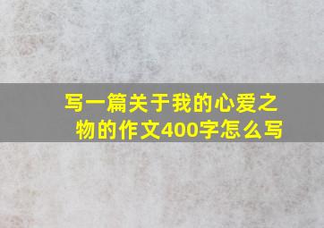 写一篇关于我的心爱之物的作文400字怎么写