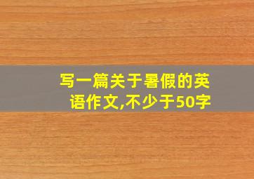 写一篇关于暑假的英语作文,不少于50字