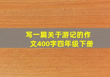 写一篇关于游记的作文400字四年级下册