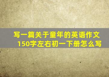 写一篇关于童年的英语作文150字左右初一下册怎么写