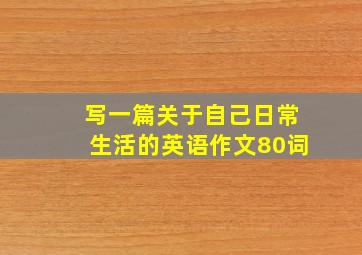 写一篇关于自己日常生活的英语作文80词