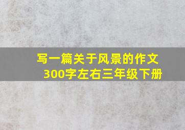 写一篇关于风景的作文300字左右三年级下册