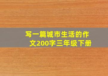 写一篇城市生活的作文200字三年级下册