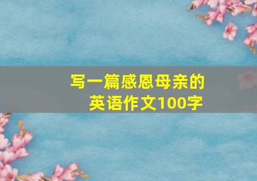 写一篇感恩母亲的英语作文100字