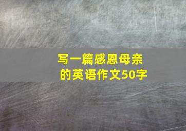 写一篇感恩母亲的英语作文50字