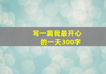 写一篇我最开心的一天300字