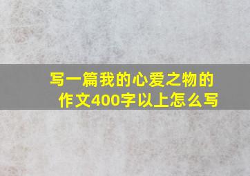 写一篇我的心爱之物的作文400字以上怎么写