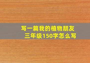 写一篇我的植物朋友三年级150字怎么写