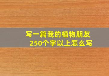 写一篇我的植物朋友250个字以上怎么写