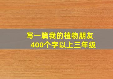 写一篇我的植物朋友400个字以上三年级