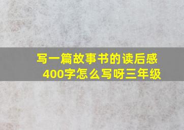 写一篇故事书的读后感400字怎么写呀三年级