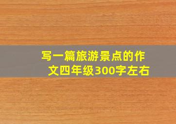 写一篇旅游景点的作文四年级300字左右